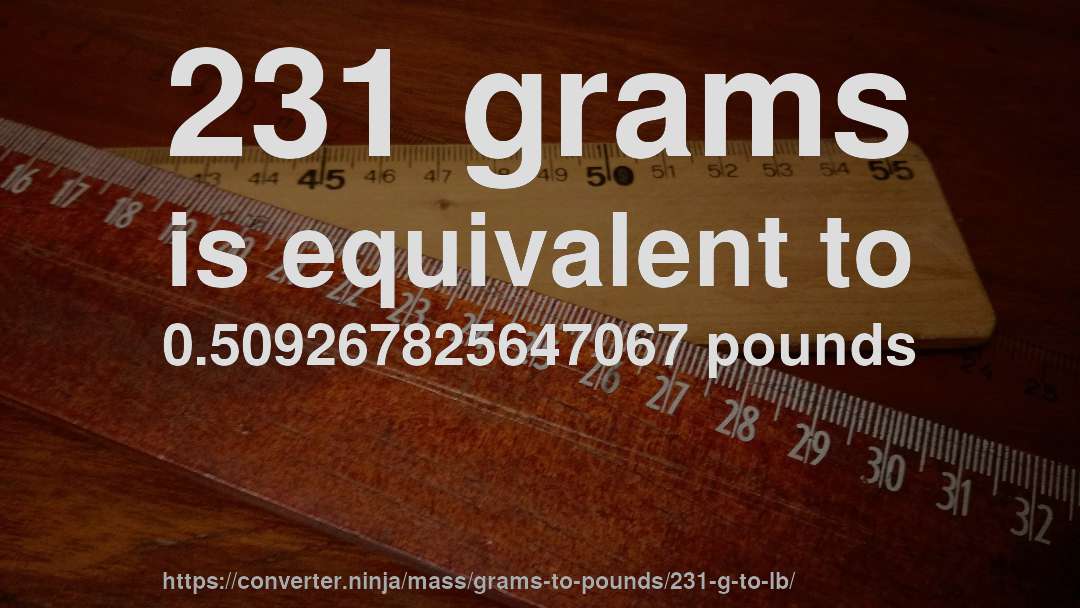 231 grams is equivalent to 0.509267825647067 pounds