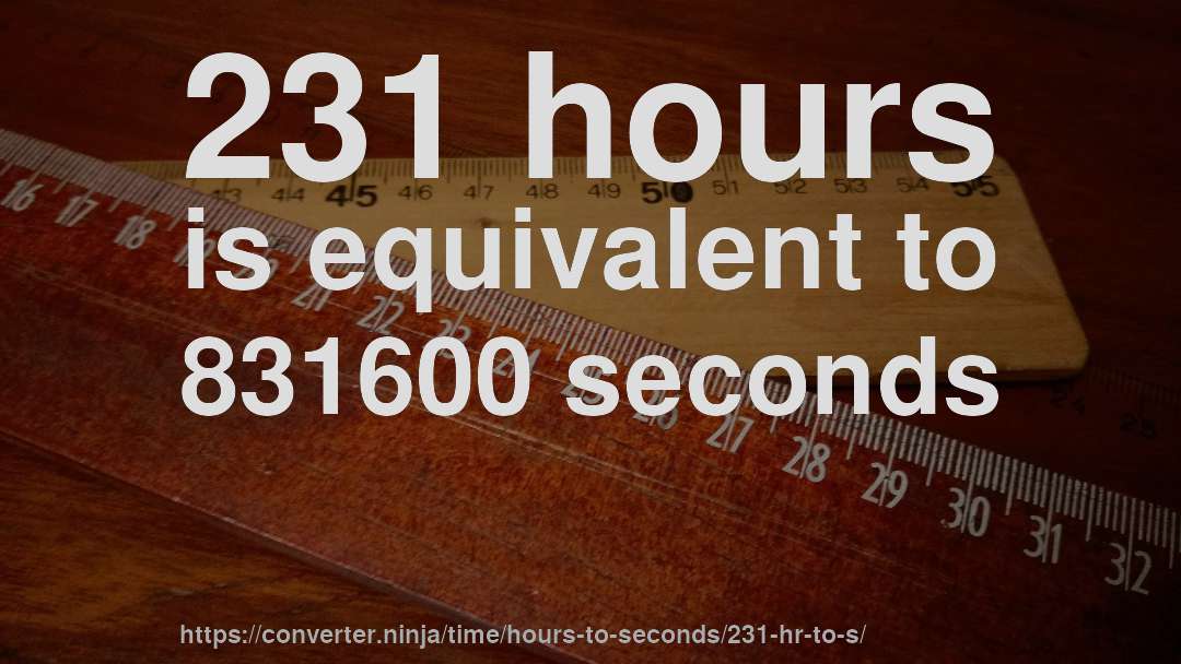231 hours is equivalent to 831600 seconds