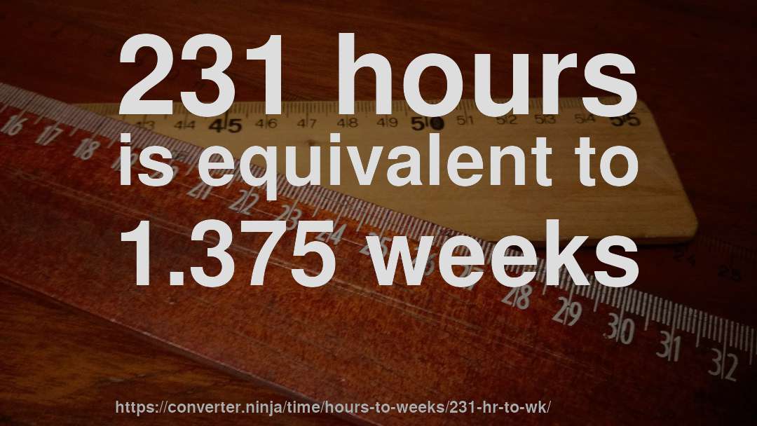 231 hours is equivalent to 1.375 weeks