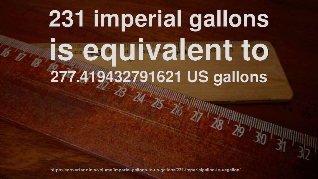 231 imperial gallons is equivalent to 277.419432791621 US gallons