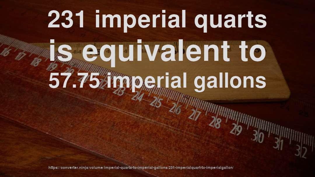 231 imperial quarts is equivalent to 57.75 imperial gallons