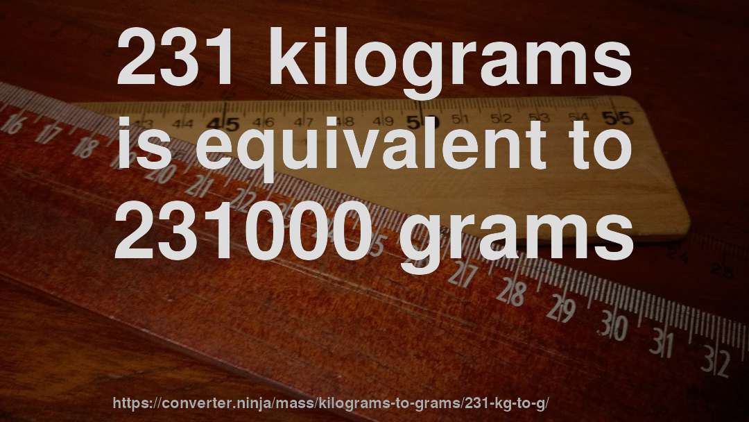 231 kilograms is equivalent to 231000 grams