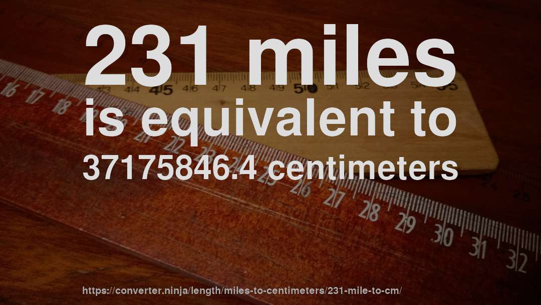 231 miles is equivalent to 37175846.4 centimeters