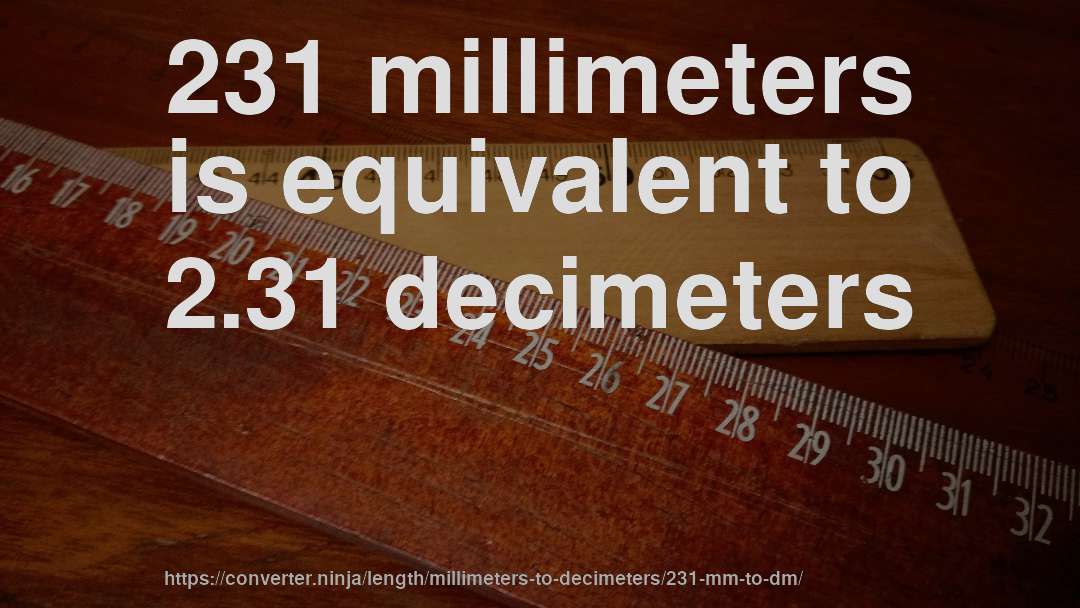 231 millimeters is equivalent to 2.31 decimeters