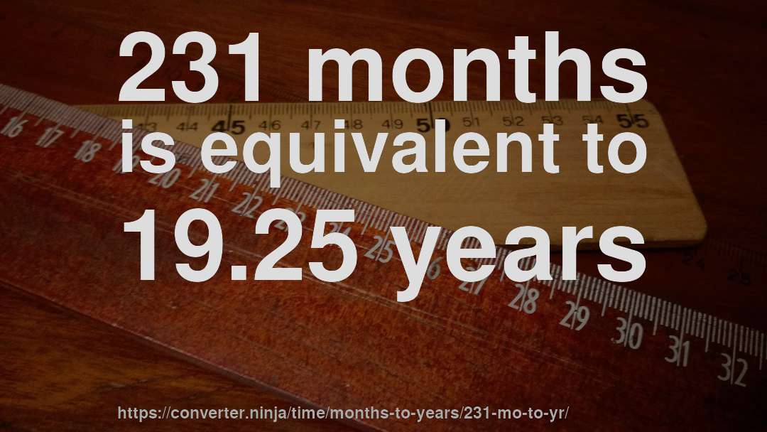 231 months is equivalent to 19.25 years