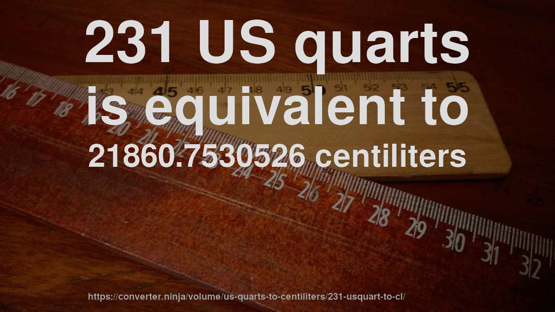 231 US quarts is equivalent to 21860.7530526 centiliters