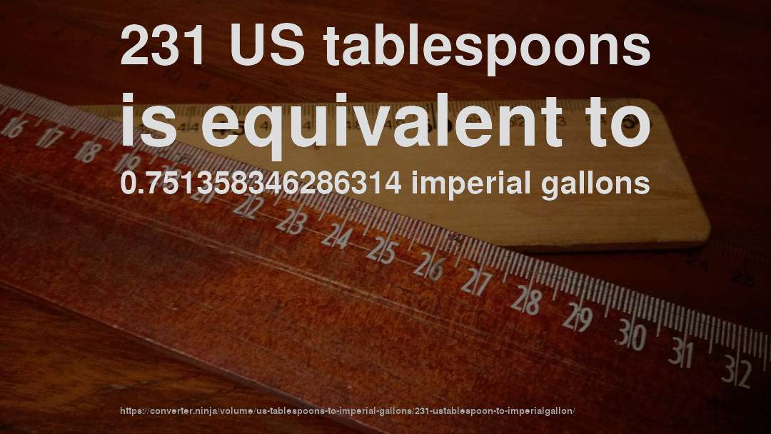 231 US tablespoons is equivalent to 0.751358346286314 imperial gallons