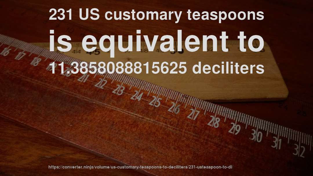 231 US customary teaspoons is equivalent to 11.3858088815625 deciliters