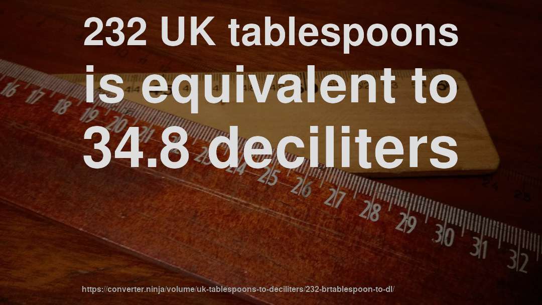 232 UK tablespoons is equivalent to 34.8 deciliters