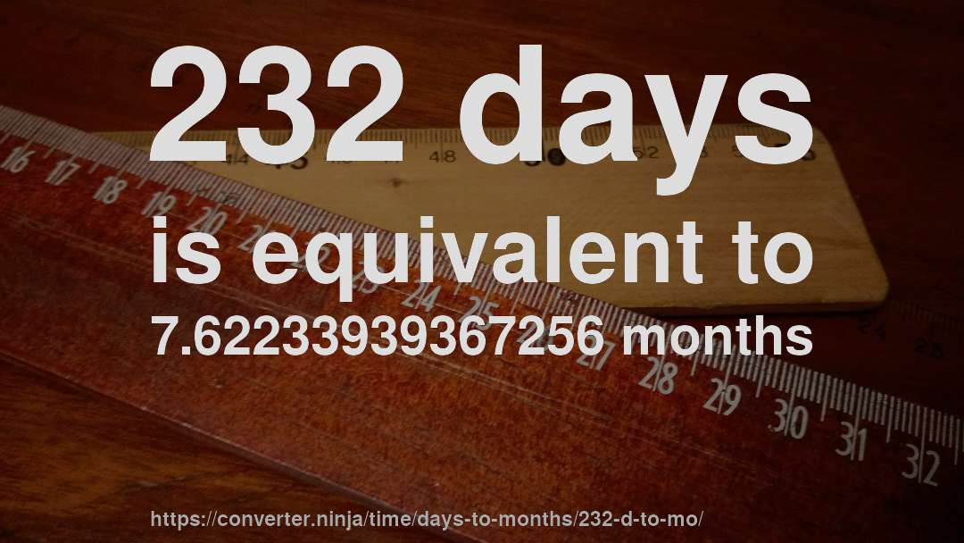 232 days is equivalent to 7.62233939367256 months