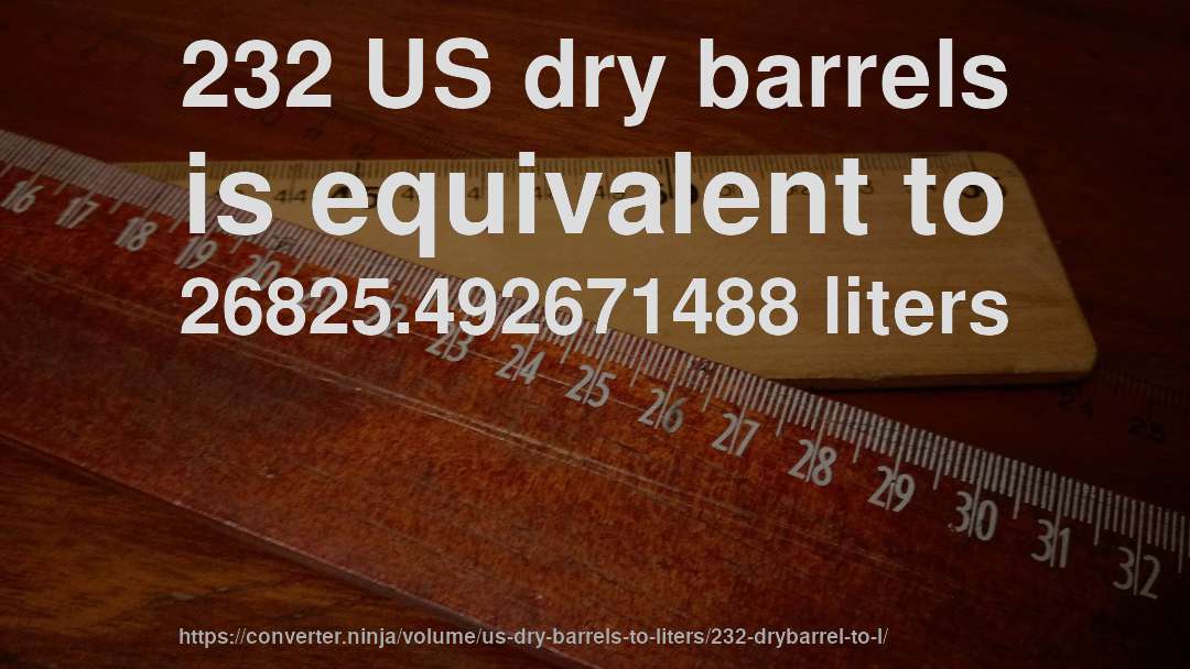 232 US dry barrels is equivalent to 26825.492671488 liters