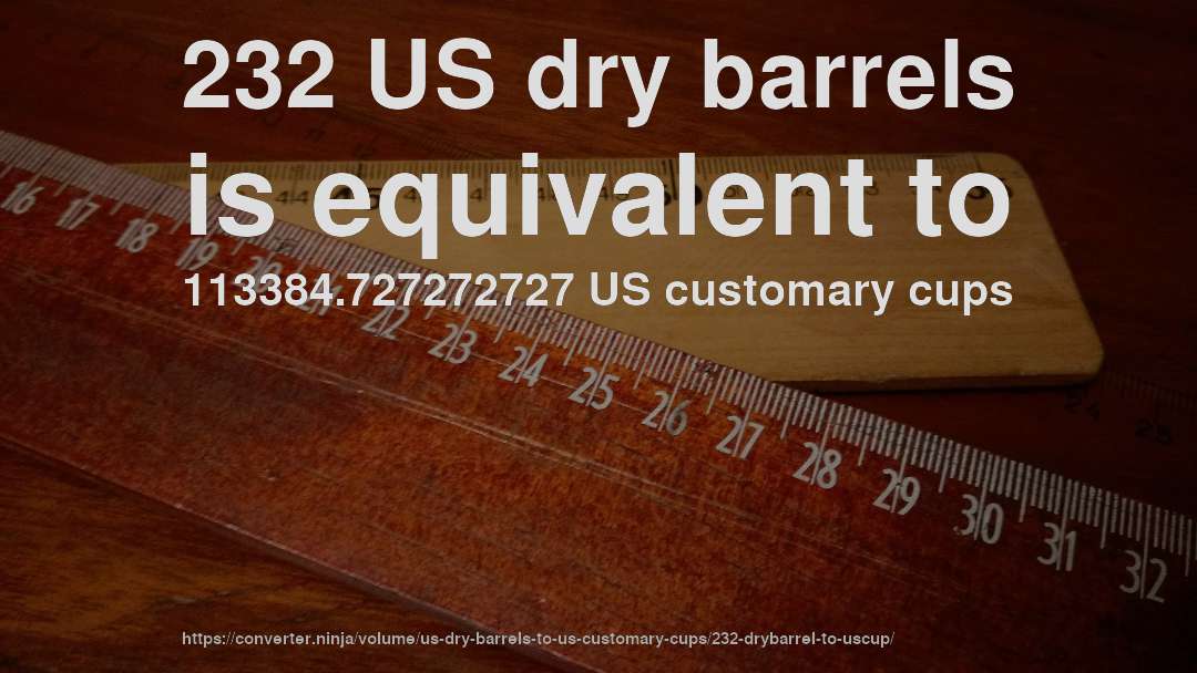 232 US dry barrels is equivalent to 113384.727272727 US customary cups