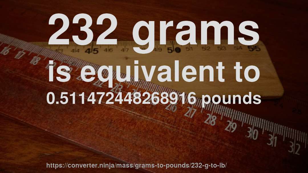 232 grams is equivalent to 0.511472448268916 pounds