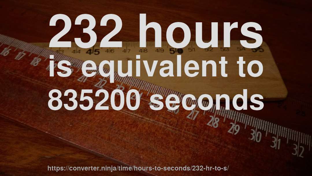 232 hours is equivalent to 835200 seconds