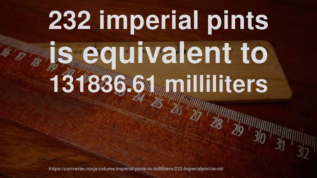 232 imperial pints is equivalent to 131836.61 milliliters