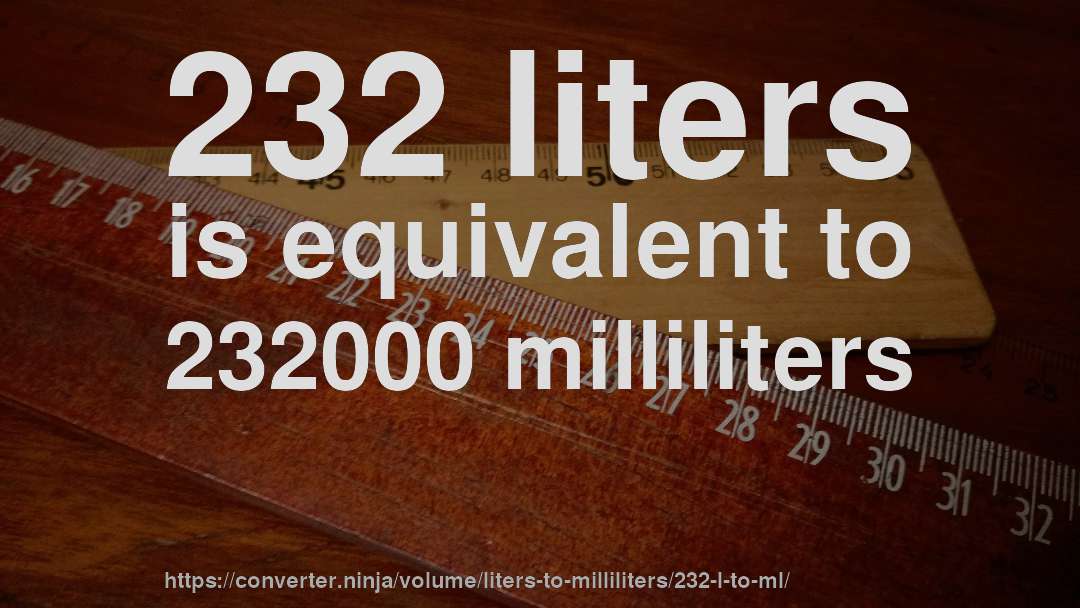 232 liters is equivalent to 232000 milliliters
