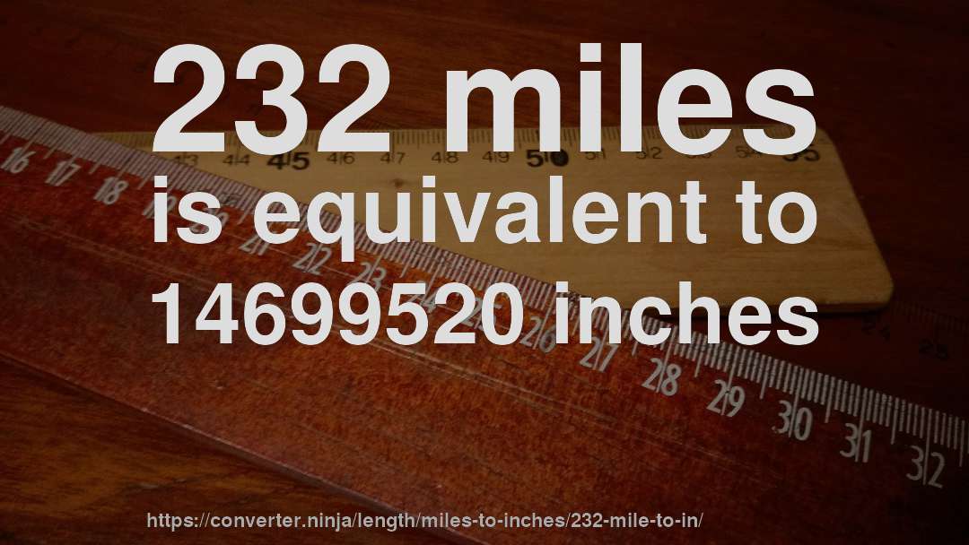232 miles is equivalent to 14699520 inches