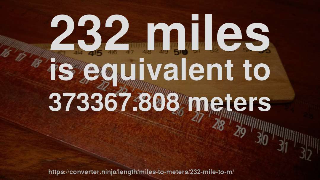 232 miles is equivalent to 373367.808 meters