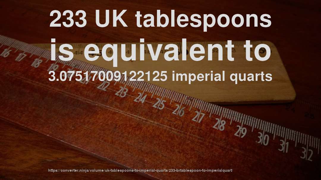 233 UK tablespoons is equivalent to 3.07517009122125 imperial quarts