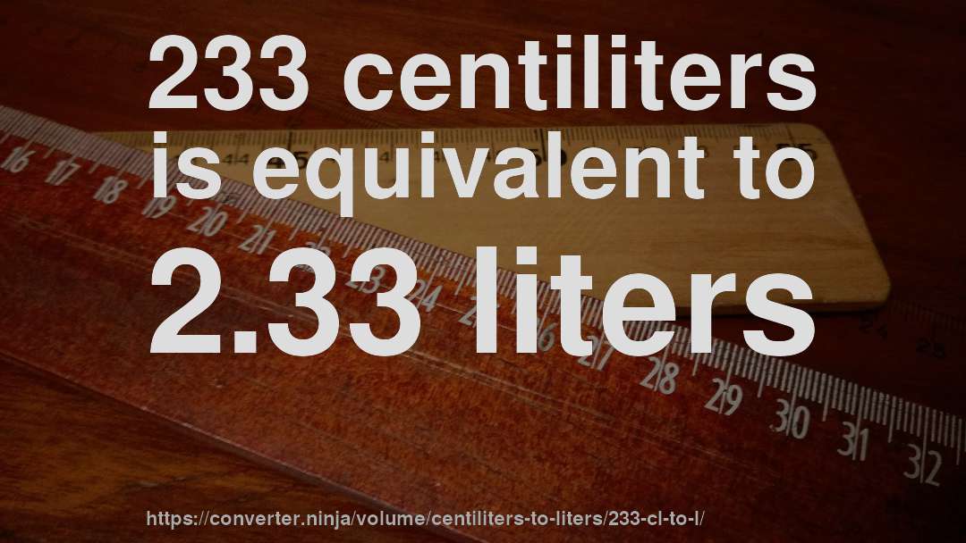 233 centiliters is equivalent to 2.33 liters