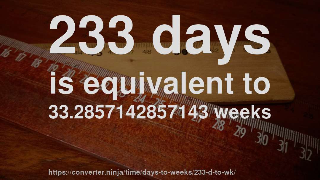 233 days is equivalent to 33.2857142857143 weeks