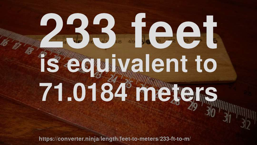 233 feet is equivalent to 71.0184 meters