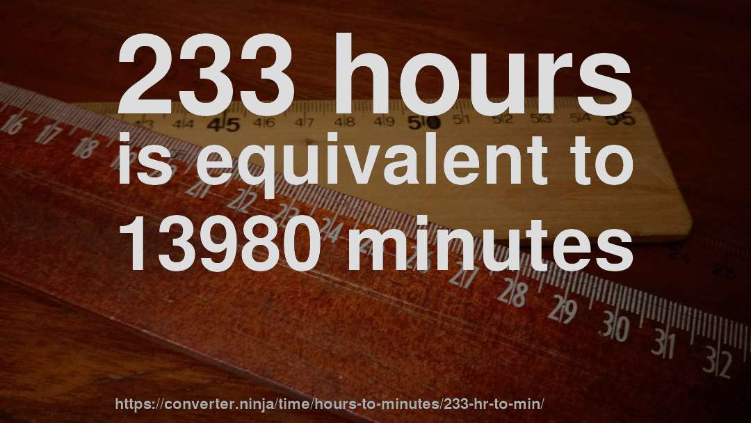 233 hours is equivalent to 13980 minutes