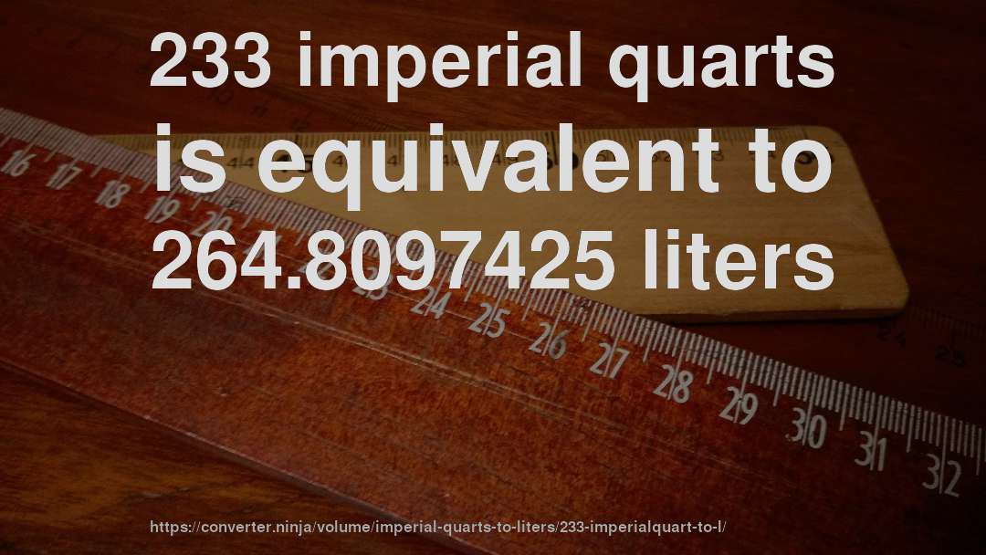 233 imperial quarts is equivalent to 264.8097425 liters