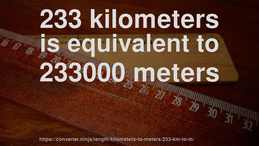 233 kilometers is equivalent to 233000 meters