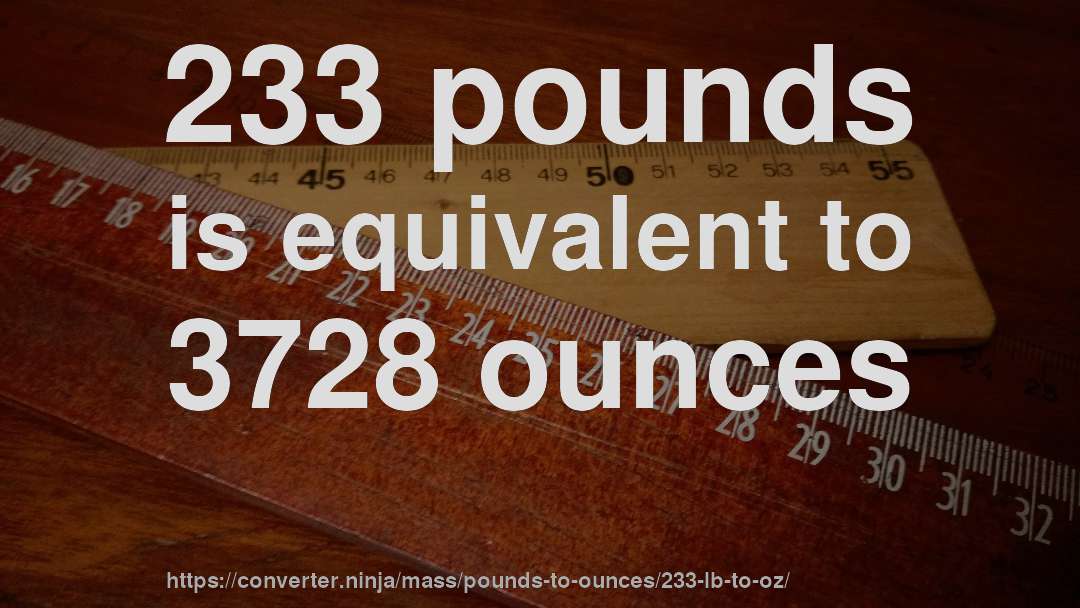 233 pounds is equivalent to 3728 ounces
