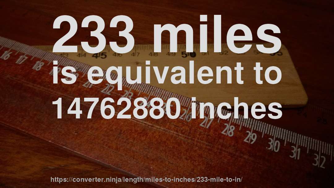 233 miles is equivalent to 14762880 inches