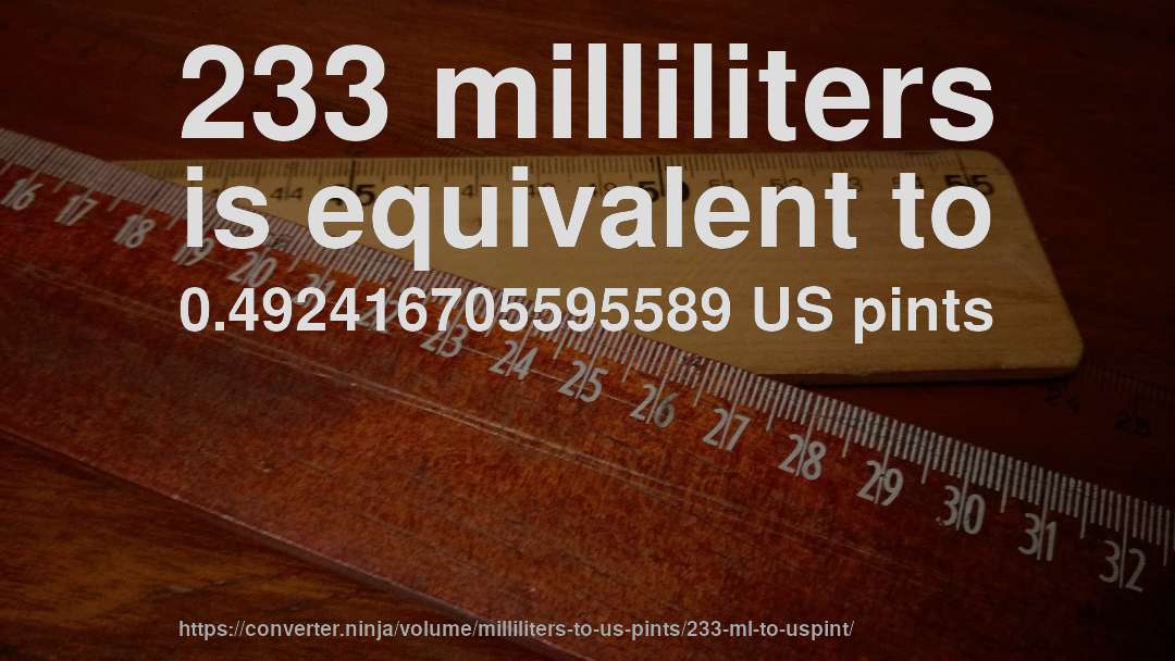233 milliliters is equivalent to 0.492416705595589 US pints