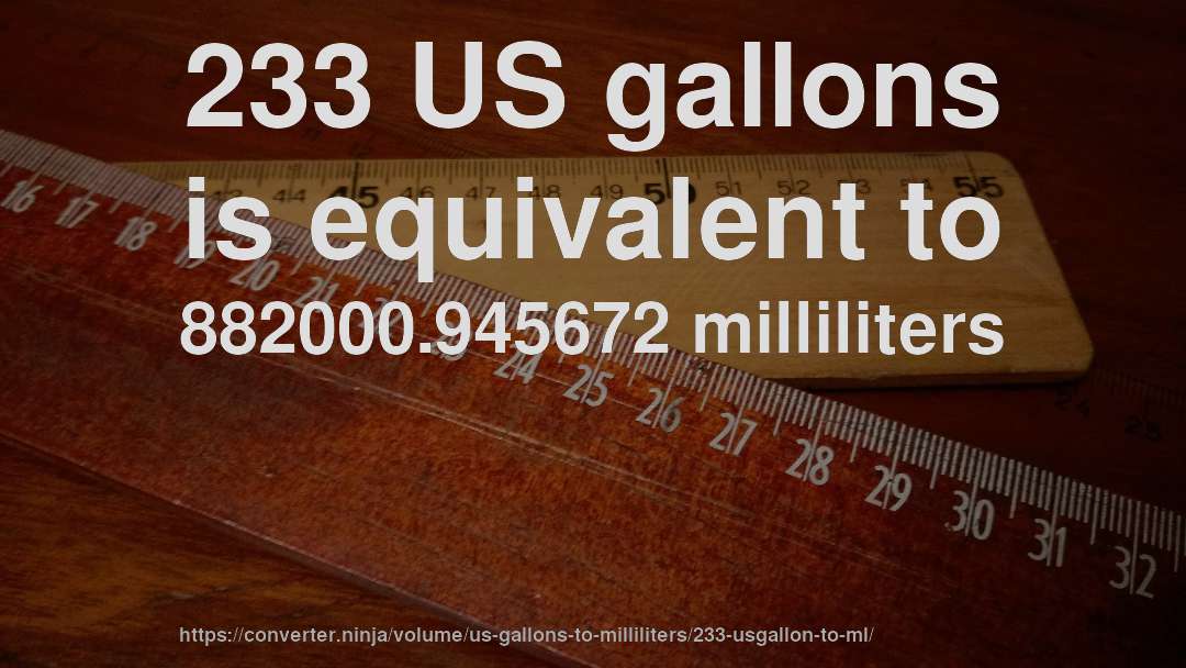 233 US gallons is equivalent to 882000.945672 milliliters