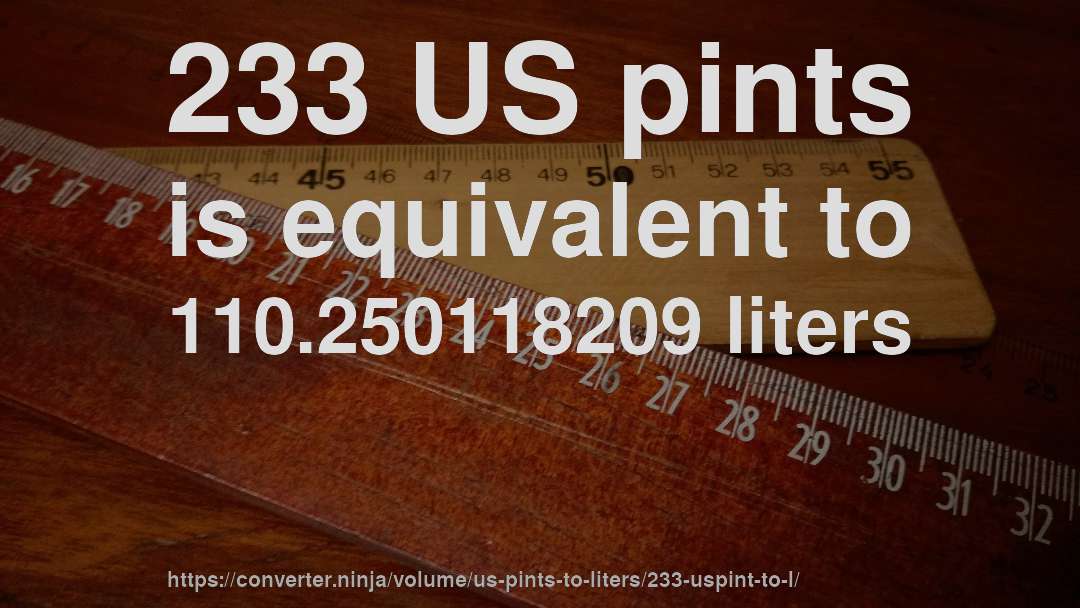 233 US pints is equivalent to 110.250118209 liters