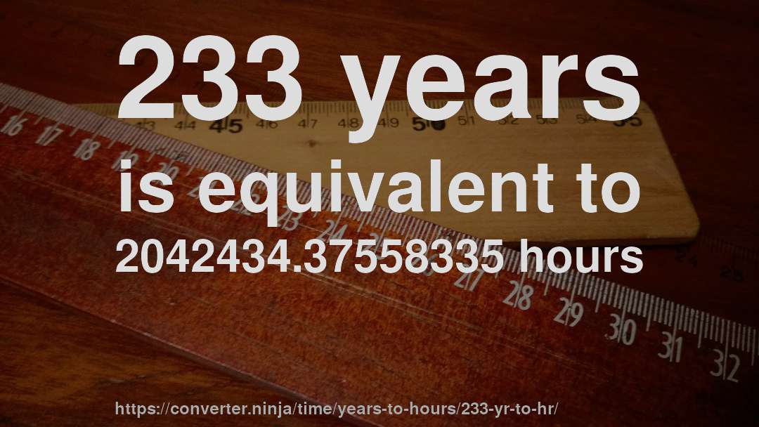 233 years is equivalent to 2042434.37558335 hours