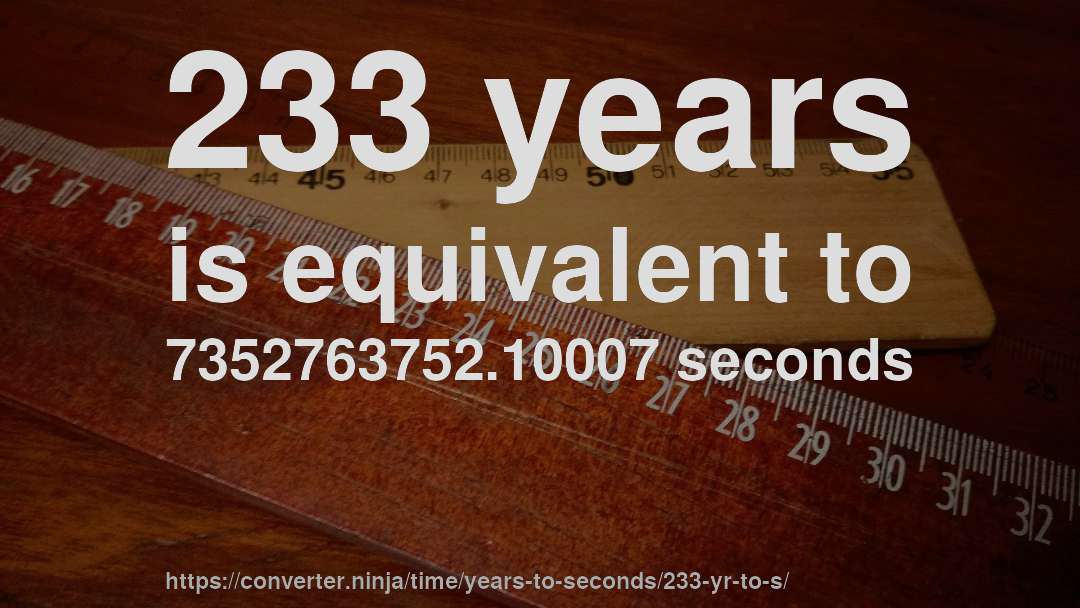 233 years is equivalent to 7352763752.10007 seconds