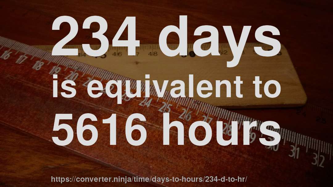 234 days is equivalent to 5616 hours