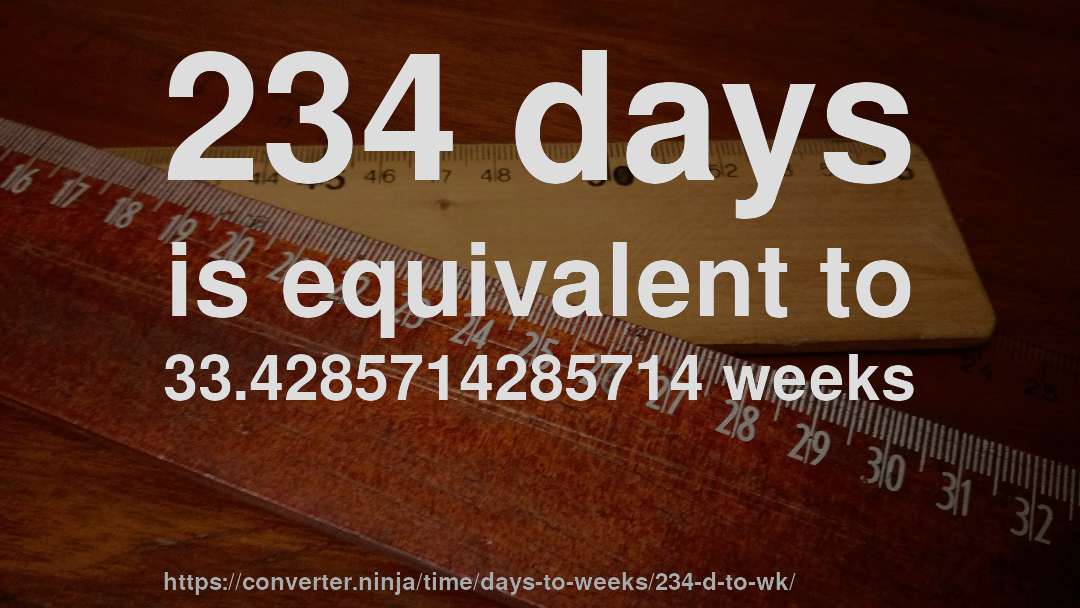 234 days is equivalent to 33.4285714285714 weeks