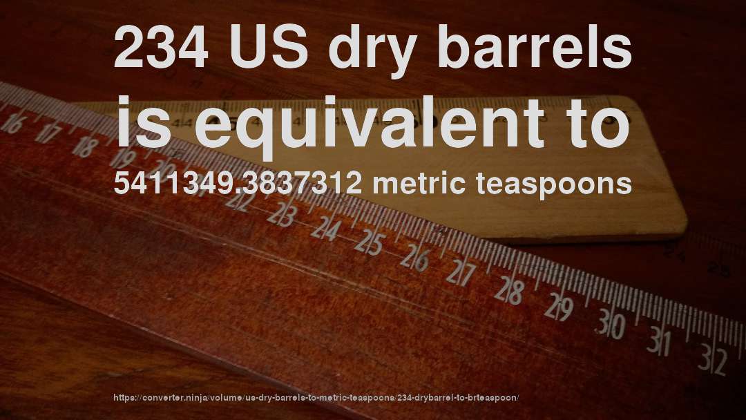 234 US dry barrels is equivalent to 5411349.3837312 metric teaspoons