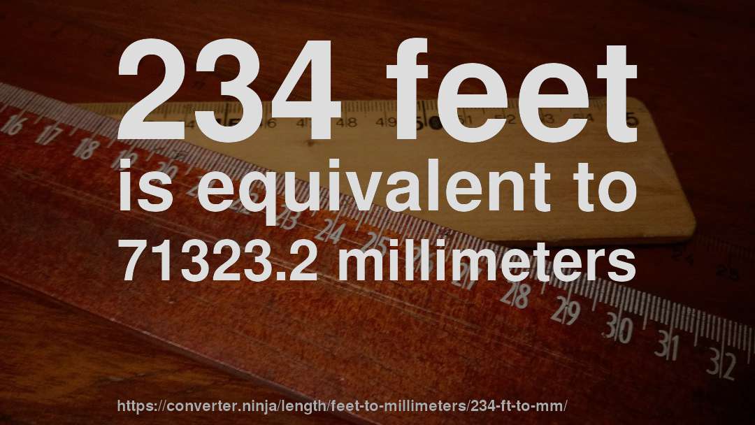 234 feet is equivalent to 71323.2 millimeters