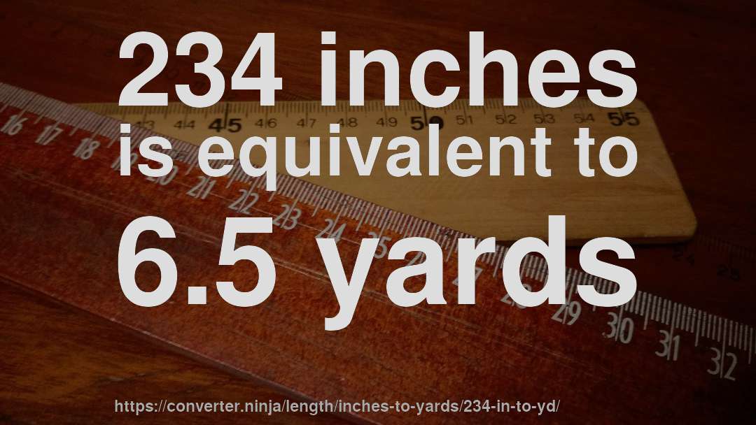 234 inches is equivalent to 6.5 yards
