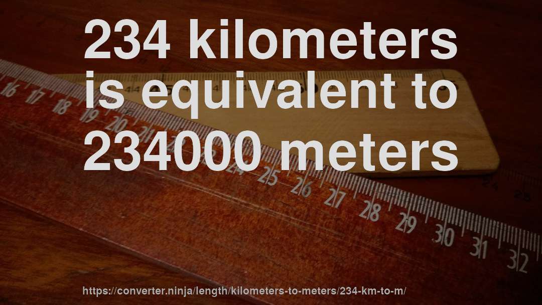 234 kilometers is equivalent to 234000 meters