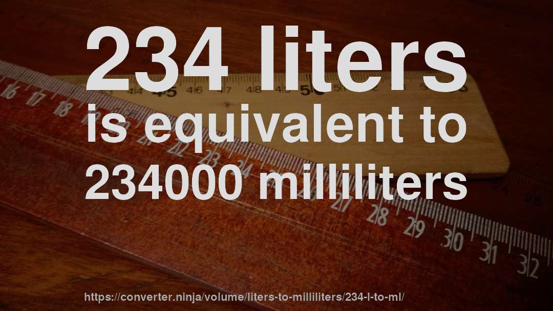 234 liters is equivalent to 234000 milliliters