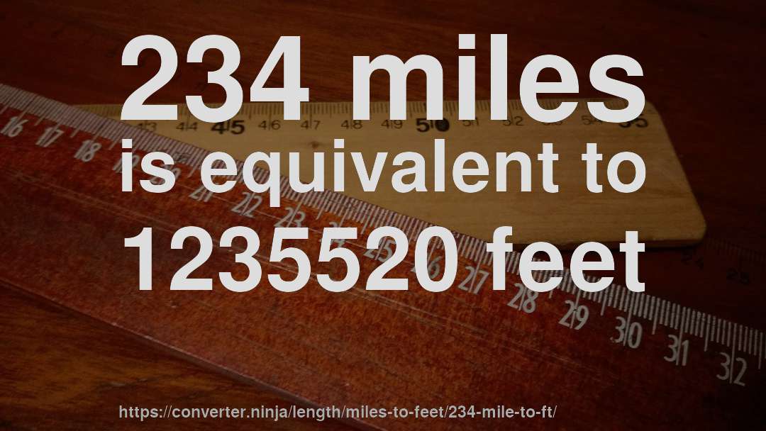 234 miles is equivalent to 1235520 feet