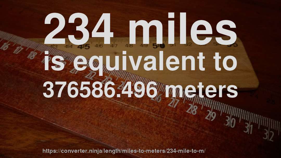 234 miles is equivalent to 376586.496 meters