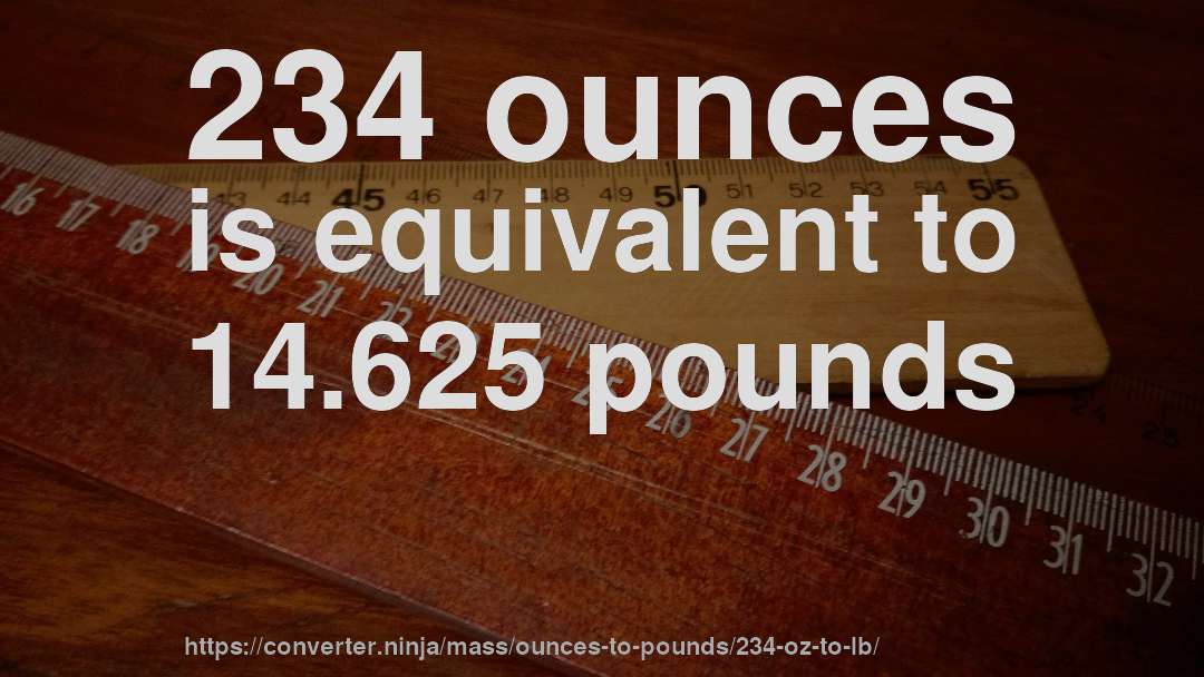 234 ounces is equivalent to 14.625 pounds