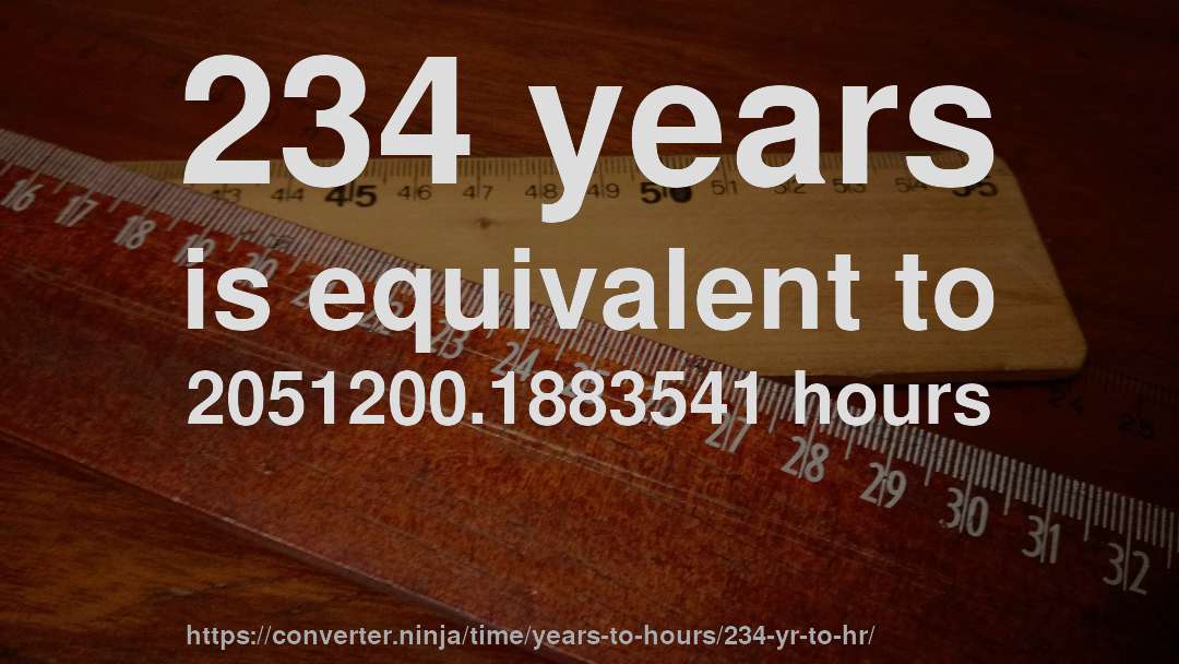 234 years is equivalent to 2051200.1883541 hours