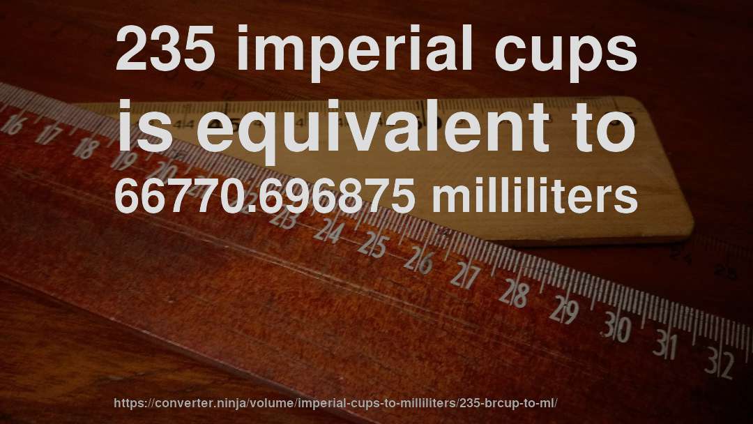 235 imperial cups is equivalent to 66770.696875 milliliters