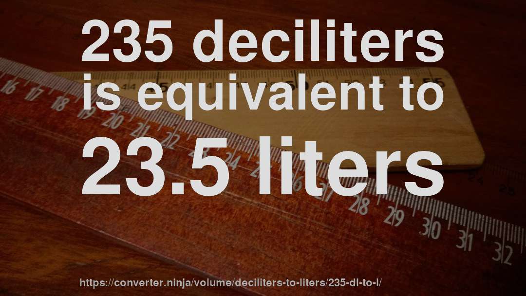 235 deciliters is equivalent to 23.5 liters