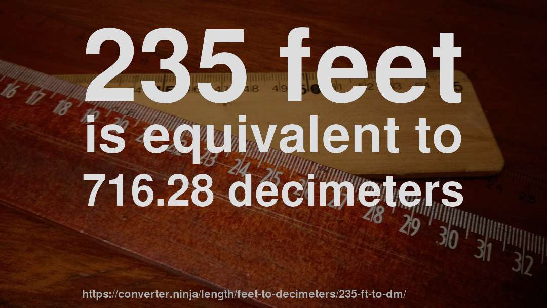 235 feet is equivalent to 716.28 decimeters